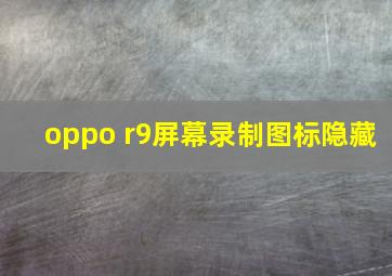 oppo r9屏幕录制图标隐藏